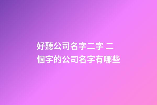 好聽公司名字二字 二個字的公司名字有哪些-第1張-公司起名-玄機派